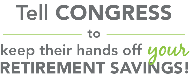 Tell Congress to keep their hands off YOUR retirement savings!